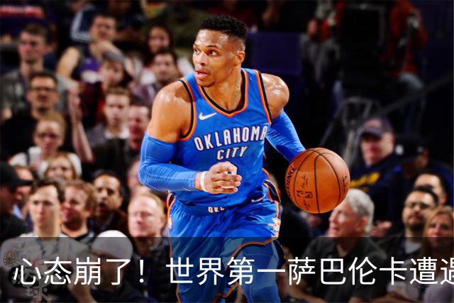 心态崩了！世界第一萨巴伦卡遭遇超级逆转：想放弃网球！