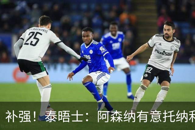 补强！泰晤士：阿森纳有意托纳利、罗杰斯，莱奥也被推荐给枪手