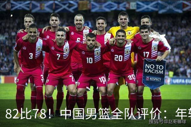 82比78！中国男篮全队评价：年轻球员敢打敢拼，主教练用人灵活！